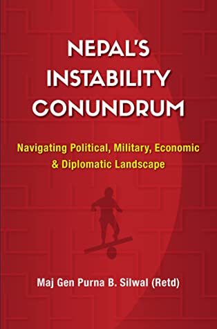 Nepal's Instability Conundrum : Navigating Political, Military, Economic & Diplomatic Landscape by Maj Gen Purna B. Silwal (Retd)