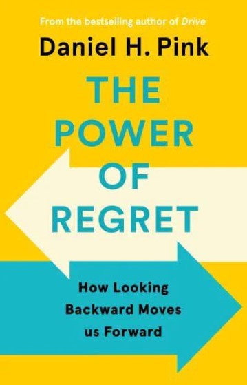 The Power of Regret: How Looking Backward Moves Us Forward by Daniel H. Pink