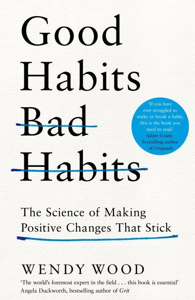 Good Habits, Bad Habits: The Science of Making Positive Changes That Stick by Wendy Wood