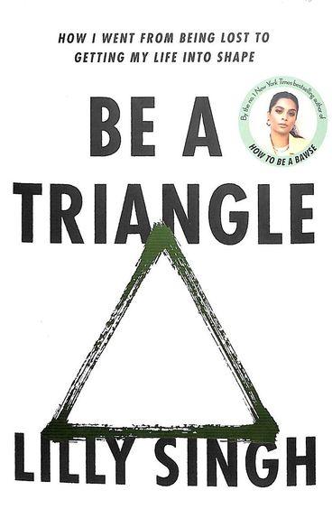Be a Triangle: How I Went from Being Lost to Getting My Life Into Shape by Lilly Singh