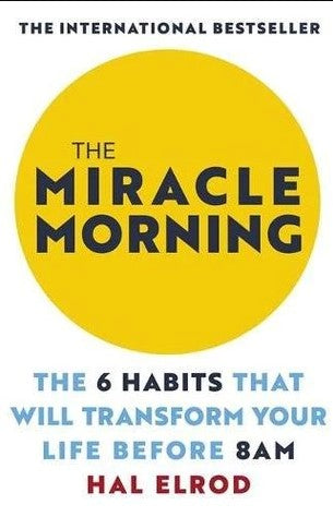The Miracle Morning: The 6 Habits that Will Transform Your Life Before 8 a.m. by Hal Elrod