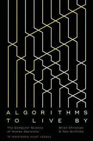 Algorithms to Live By: The Computer Science of Human Decisions by Brian Christian, Tom Griffiths