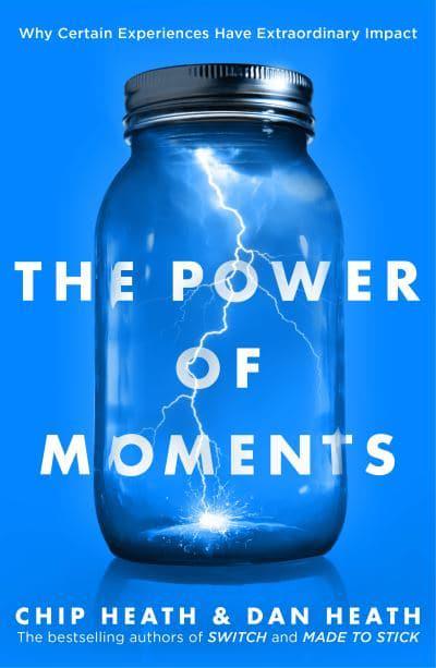 The Power of Moments: Why Certain Experiences Have Extraordinary Impact by Chip Heath, Dan Heath