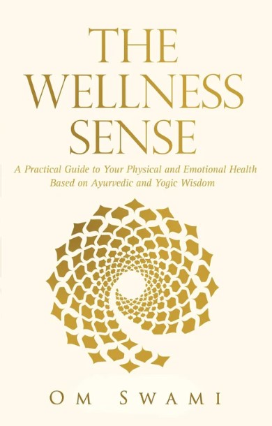 The Wellness Sense: A Practical Guide to Your Physical and Emotiona lhealth Based on Ayurvedic and Yogic Wisom by Om Swami