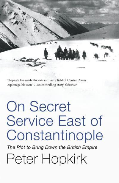 On Secret Service East of Constantinople: The Plot to Bring Down the British Empire by Peter Hopkirk