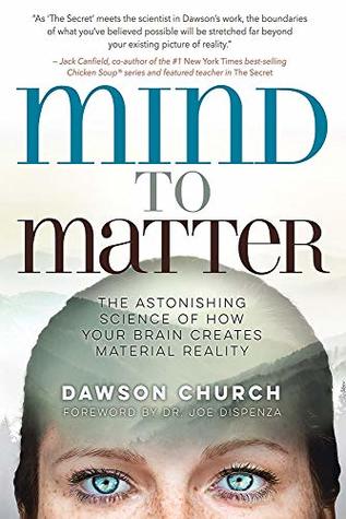 Mind to Matter: The Astonishing Science of How Your Brain Creates Material Reality by Dawson Church