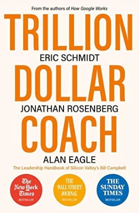 Trillion Dollar Coach: The Leadership Handbook of Silicon Valley’s Bill Campbell by Eric Schmidt, Jonathan Rosenberg, Alan Eagle