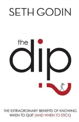 The Dip: The Extraordinary Benefits of Knowing When to Quit (and When to Stick) by Seth Godin
