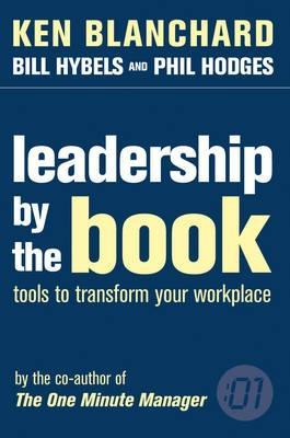 Leadership by the Book : Tools to Transform Your Workplace by Ken Blanchard, Bill Hybels, Phil Hodges