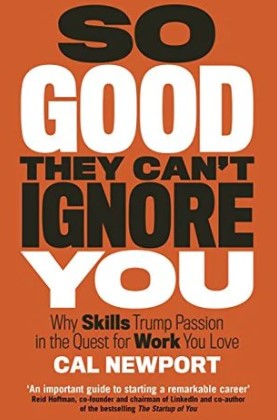 So Good They Can't Ignore You: Why Skills Trump Passion in the Quest for Work You Love by Cal Newport