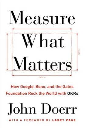 Measure What Matters: How Google, Bono, and the Gates Foundation Rock the World with Okrs by John Doerr