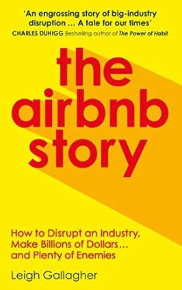 The Airbnb Story: How to Disrupt an Industry, Make Billions of Dollars … and Plenty of Enemies by Leigh Gallagher