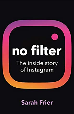 No Filter: How Instagram Shaped Our Culture, Redefined Celebrity, and Saved Facebook by Sarah Frier