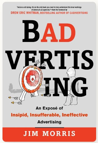 Badvertising: An Expose of Insipid, Insufferable, Ineffective Advertising by Jim Morris