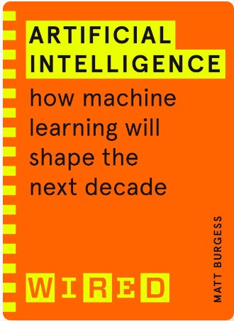 Artificial Intelligence (WIRED guides): How Machine Learning Will Shape the Next Decade by Matthew Burgess