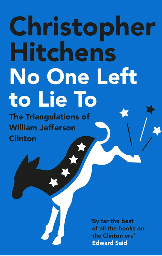 No One Left to Lie To: The Triangulations of William Jefferson Clinton By Christopher Hitchens
