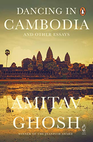 Dancing In Cambodia And Other Essays By Amitav Ghosh