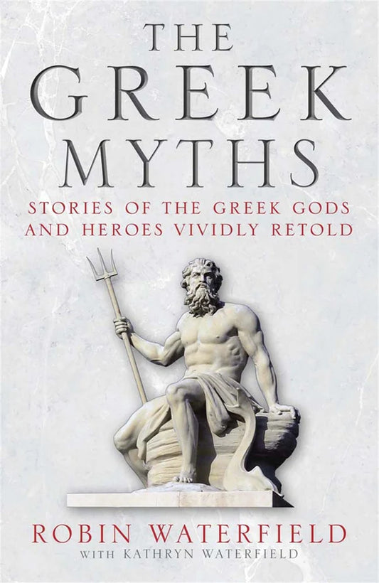 The Greek Myths: Stories of the Greek Gods and Heroes Vividly Retold By Robin Waterfield