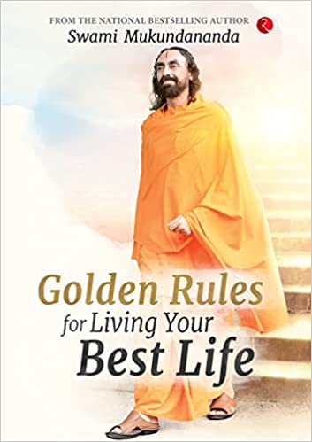 GOLDEN RULES FOR LIVING YOUR BEST LIFE By Swami Mukundananda