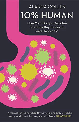 10% Human: How Your Body's Microbes Hold the Key to Health and Happiness By Alanna Collen