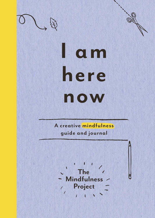 I Am Here Now: Field notes for a curious and creative mind By The Mindfulness Project
