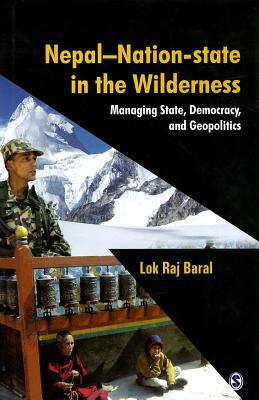 Nepal: Nation-State in the Wilderness: Managing State, Democracy and Geopolitics By Lok Raj Baral