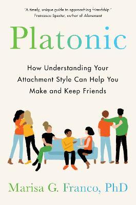 Platonic: How Understanding Your Attachment Style Can Help You Make and Keep Friends By Marisa G. Franco PhD