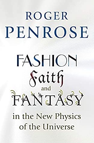 Fashion, Faith, and Fantasy in the New Physics of the Universe By Roger Penrose