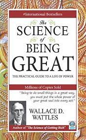 The Science of Being Great: The Practical Guide to a Life of Power By Wallace D. Wattles