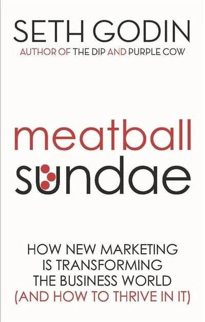 Meatball Sundae: How New Marketing is Transforming the Business World (and How to Thrive in It) By Seth Godin