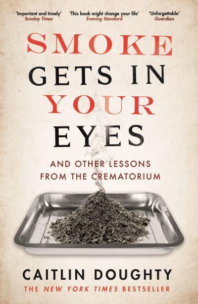 Smoke Gets in Your Eyes: And Other Lessons from the Crematorium By Caitlin Doughty