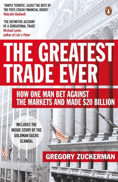 The Greatest Trade Ever: How One Man Bet Against the Markets and Made $20 Billion By Gregory Zuckerman