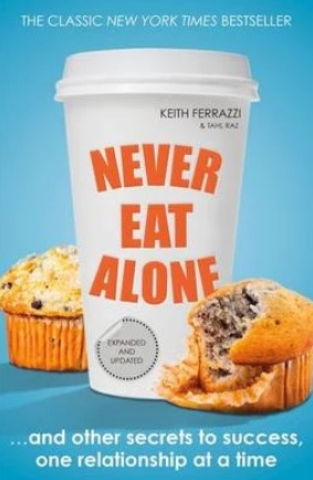 Never Eat Alone: And Other Secrets to Success, One Relationship at a Time by Keith Ferrazzi, Tahl Raz