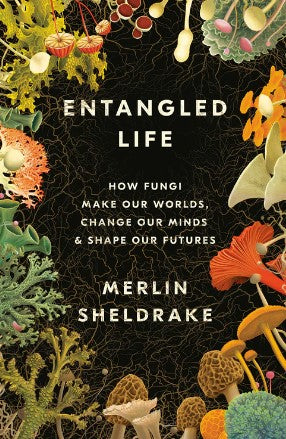 Entangled Life: How Fungi Make Our Worlds, Change Our Minds & Shape Our Futures by Merlin Sheldrake