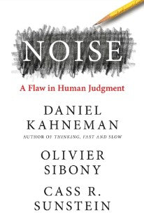 Noise: A Flaw in Human Judgment by Daniel Kahneman, Olivier Sibony, Cass R. Sunstein