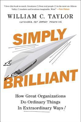 Simply Brilliant: How Great Organizations Do Ordinary Things In Extraordinary Ways by William C. Taylor