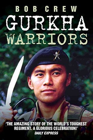 Gurkha Warriors - The Inside Story of The World's Toughest Regiment by Bob Crew