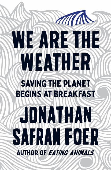 We Are the Weather: Saving the Planet Begins at Breakfast by Jonathan Safran Foer