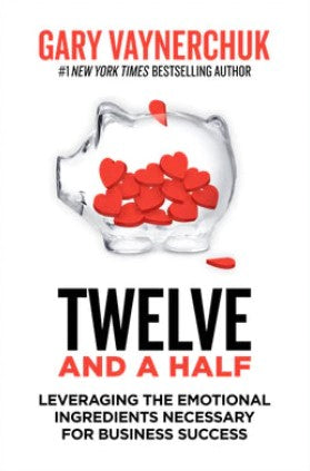 Twelve and a Half: Leveraging the Emotional Ingredients Necessary for Business Success by Gary Vaynerchuk