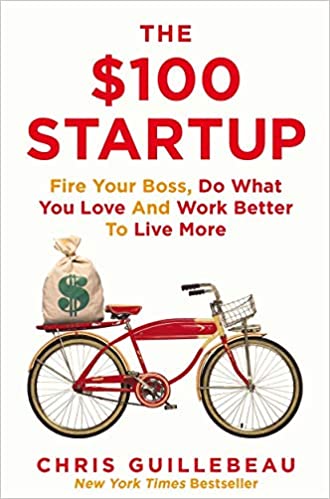 The $100 Startup: Fire Your Boss, Do What You Love and Work Better to Live More by Chris Guillebeau