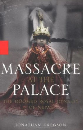 Massacre at the Palace: The Doomed Royal Dynasty of Nepal by Jonathan Gregson