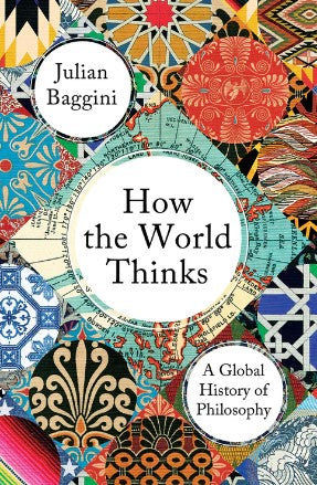 How the World Thinks: A Global History of Philosophy by Julian Baggini
