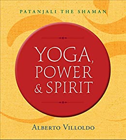 Yoga, Power, and Spirit by Alberto Villoldo