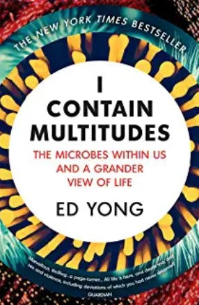 I Contain Multitudes: The Microbes Within Us and a Grander View of Life by Ed Yong