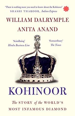 Kohinoor: The Story of the World’s Most Infamous Diamond by William Dalrymple
