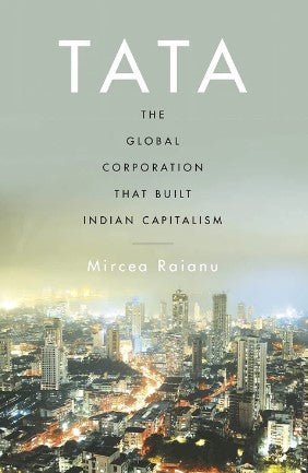 Tata -The Global Corporation That Built Indian Capitalism by Mircea Raianu