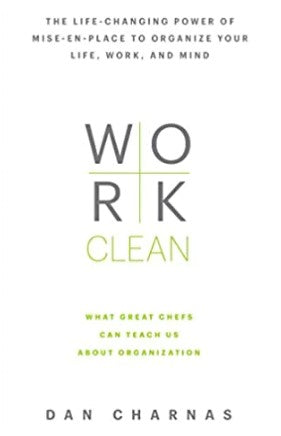 Work Clean: The Life?changing Power of Mise?en?place to Organize by Dan Charnas