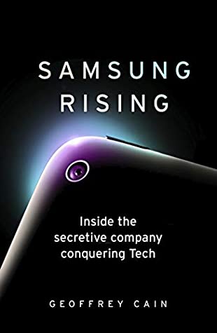 Samsung Rising: The Inside Story of the South Korean Giant by Geoffrey Cain