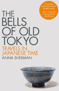 The Bells of Old Tokyo: Travels in Japanese Time by Anna Sherman
