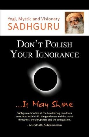 Don't Polish Your Ignorance It May Shine by Sadhguru